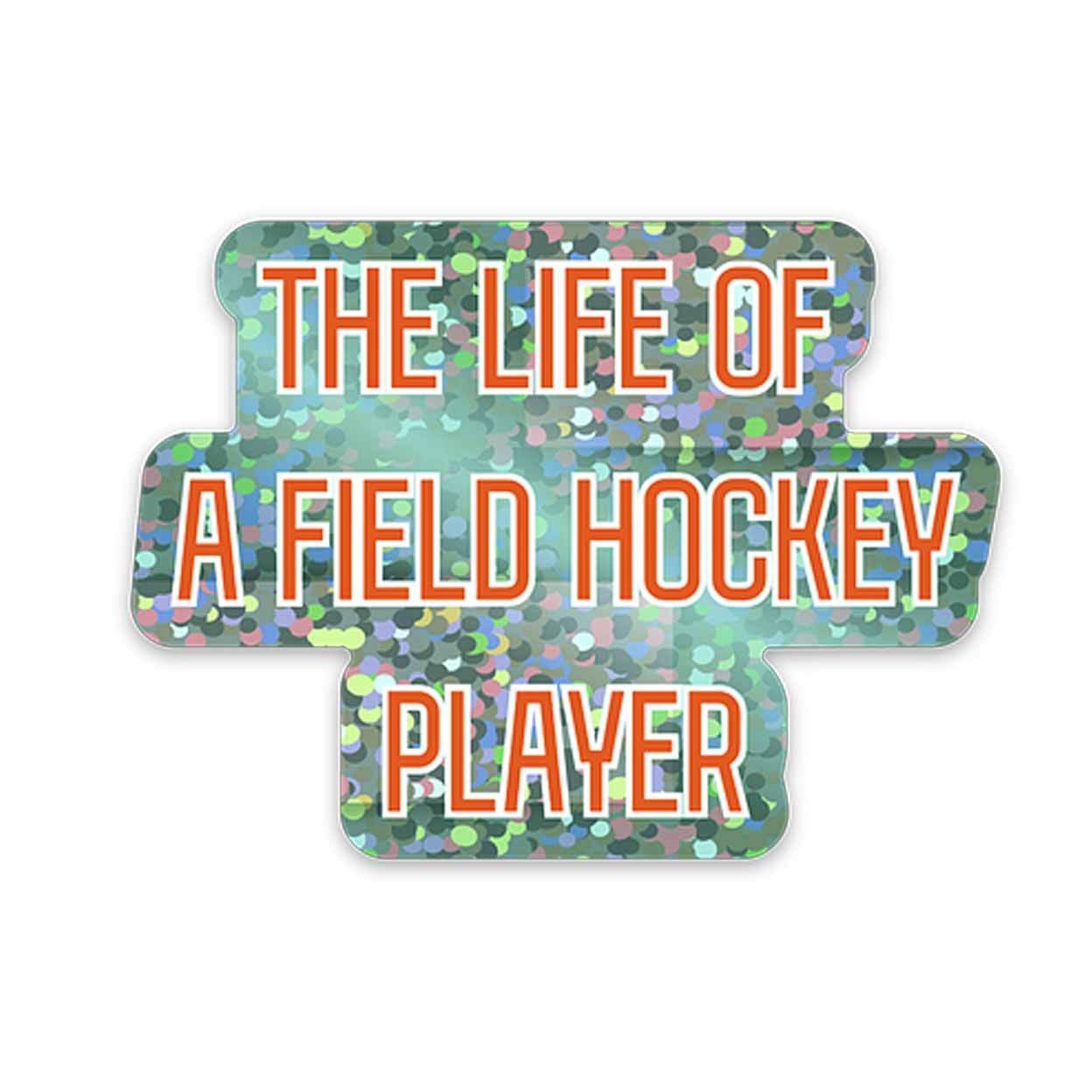 Holographic sticker with a multicolor confetti-style background and bold orange text outlined in white that reads “The Life of a Field Hockey Player.”